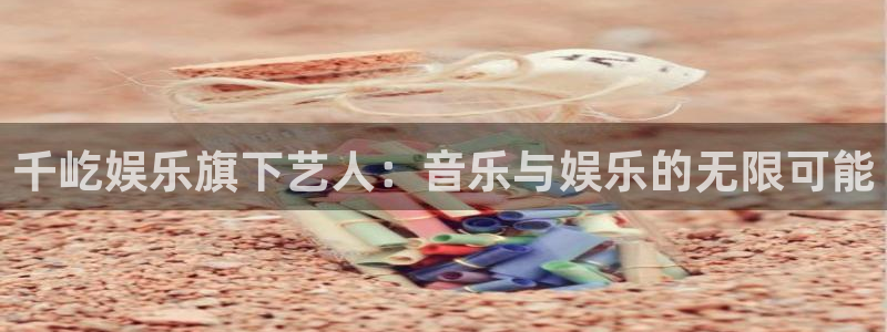 pg电子试玩网站模拟器：千屹娱乐旗下艺人：音乐与娱乐的无限可能