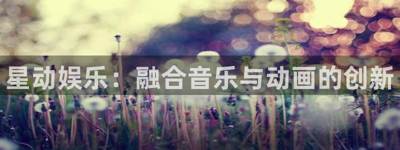 pg赏金女王破解版：星动娱乐：融合音乐与动画的创新