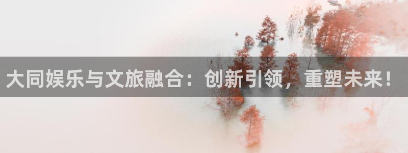 pg电子模拟器下载安装：大同娱乐与文旅融合：创新引领，重塑未来！