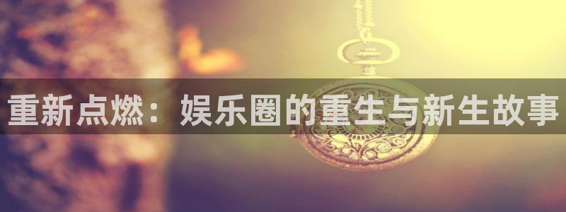 pg赏金女王单机版试玩平台：重新点燃：娱乐圈的重生与新生故事