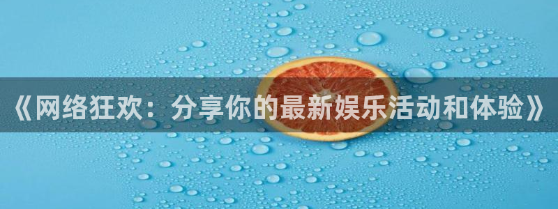 pg电子赏金女王视频：《网络狂欢：分享你的最新娱乐活动和体验》