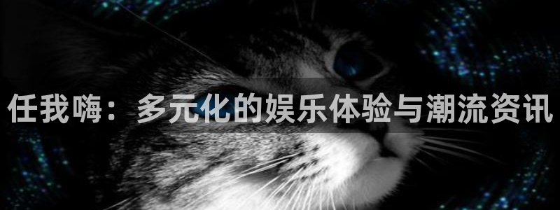 pg电子娱乐：任我嗨：多元化的娱乐体验与潮流资讯