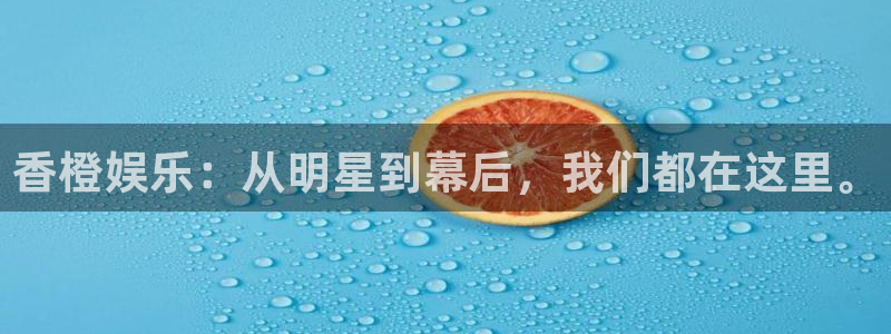 pg电子青龙出海豪华版：香橙娱乐：从明星到幕后，我们都在这里。