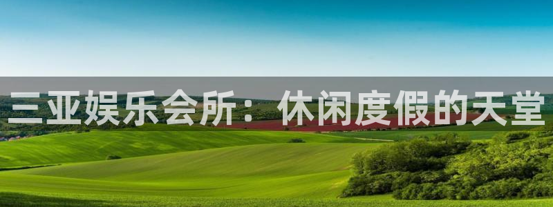pg电子赏金船长九个船长：三亚娱乐会所：休闲度假的天堂