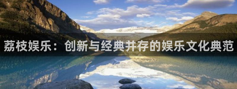 pg电子app下载安装步骤：荔枝娱乐：创新与经典并存的娱乐文化典范